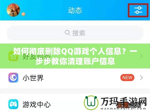 如何徹底刪除QQ游戲個人信息？一步步教你清理賬戶信息