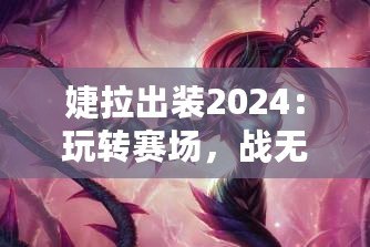 婕拉出裝2024：玩轉(zhuǎn)賽場，戰(zhàn)無不勝的終極指南