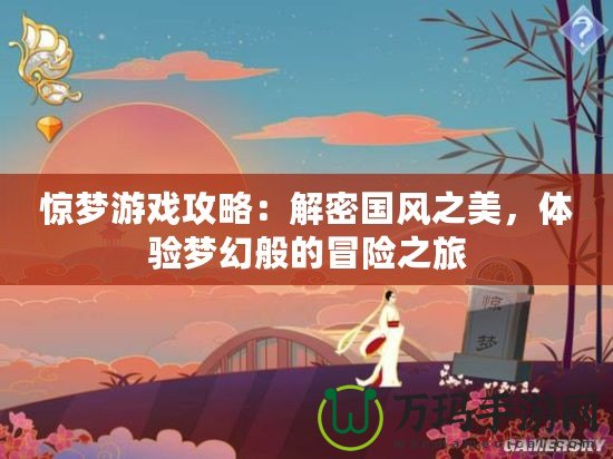 驚夢游戲攻略：解密國風(fēng)之美，體驗夢幻般的冒險之旅