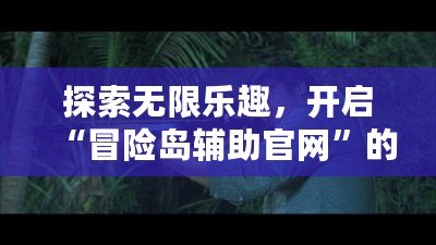 探索無限樂趣，開啟“冒險(xiǎn)島輔助官網(wǎng)”的全新冒險(xiǎn)之旅