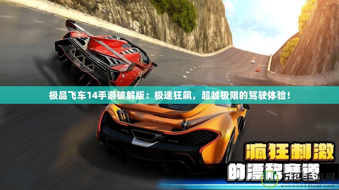 極品飛車14手游破解版：極速狂飆，超越極限的駕駛體驗(yàn)！