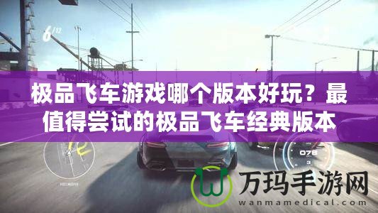 極品飛車游戲哪個(gè)版本好玩？最值得嘗試的極品飛車經(jīng)典版本推薦