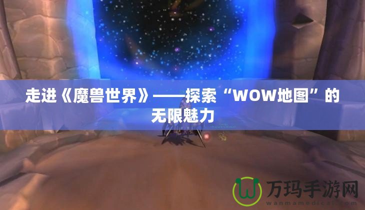 走進(jìn)《魔獸世界》——探索“WOW地圖”的無限魅力