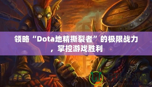 領(lǐng)略“Dota地精撕裂者”的極限戰(zhàn)力，掌控游戲勝利