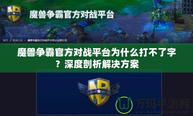 魔獸爭霸官方對戰(zhàn)平臺為什么打不了字？深度剖析解決方案