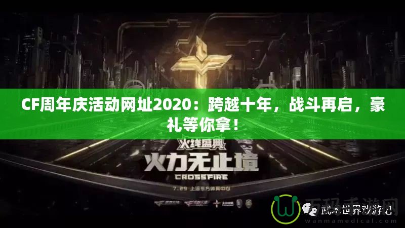 CF周年慶活動(dòng)網(wǎng)址2020：跨越十年，戰(zhàn)斗再啟，豪禮等你拿！