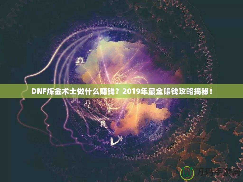 DNF煉金術(shù)士做什么賺錢(qián)？2019年最全賺錢(qián)攻略揭秘！