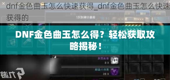 DNF金色曲玉怎么得？輕松獲取攻略揭秘！