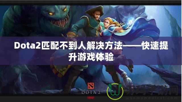 Dota2匹配不到人解決方法——快速提升游戲體驗(yàn)