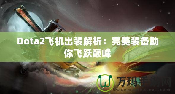 Dota2飛機(jī)出裝解析：完美裝備助你飛躍巔峰