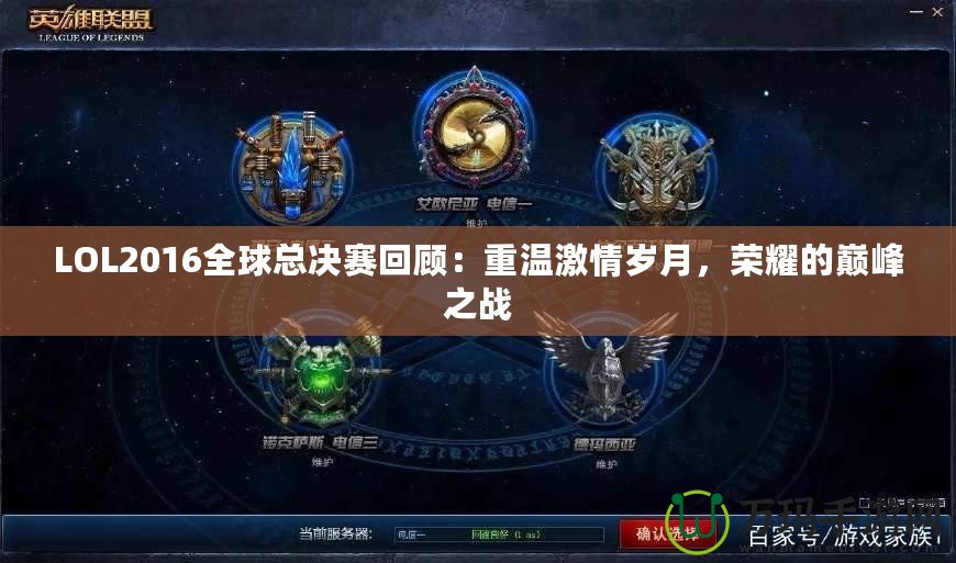 LOL2016全球總決賽回顧：重溫激情歲月，榮耀的巔峰之戰(zhàn)