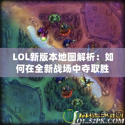 LOL新版本地圖解析：如何在全新戰(zhàn)場中奪取勝利