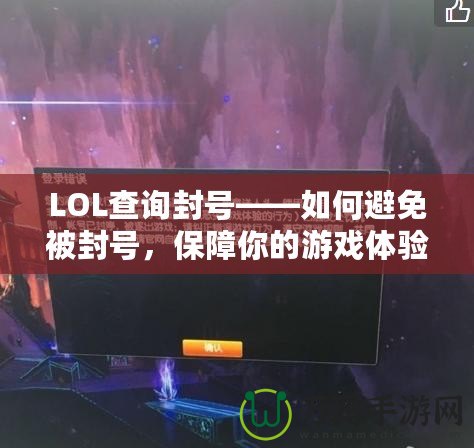 LOL查詢封號——如何避免被封號，保障你的游戲體驗！