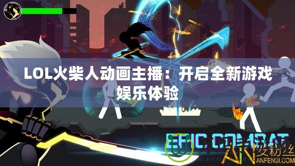 LOL火柴人動畫主播：開啟全新游戲娛樂體驗