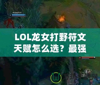 LOL龍女打野符文天賦怎么選？最強(qiáng)攻略來襲！