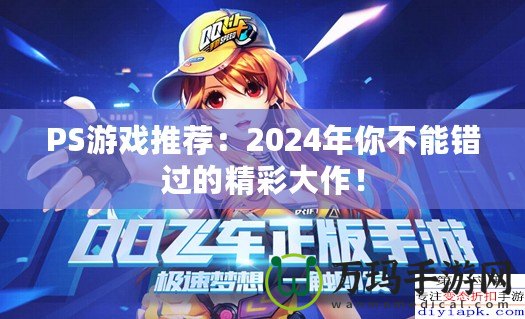 PS游戲推薦：2024年你不能錯過的精彩大作！