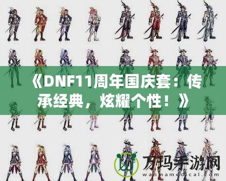 《DNF11周年國(guó)慶套：傳承經(jīng)典，炫耀個(gè)性！》