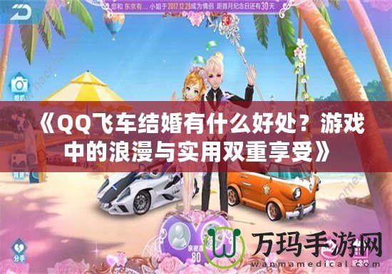 《QQ飛車結(jié)婚有什么好處？游戲中的浪漫與實(shí)用雙重享受》