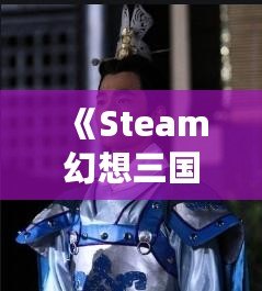 《Steam幻想三國志2：重燃熱血，體驗(yàn)別樣三國風(fēng)云》