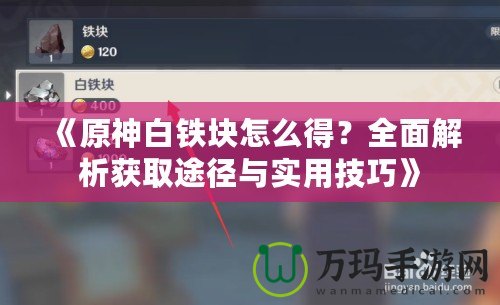 《原神白鐵塊怎么得？全面解析獲取途徑與實用技巧》