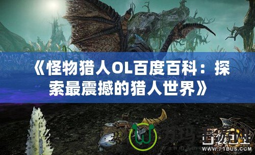 《怪物獵人OL百度百科：探索最震撼的獵人世界》