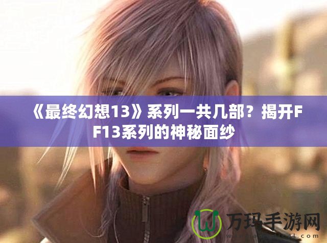 《最終幻想13》系列一共幾部？揭開FF13系列的神秘面紗