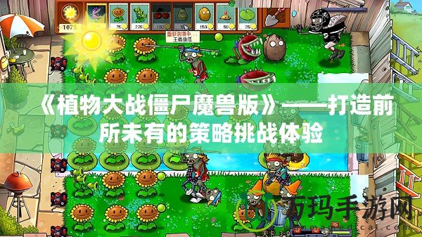 《植物大戰(zhàn)僵尸魔獸版》——打造前所未有的策略挑戰(zhàn)體驗(yàn)