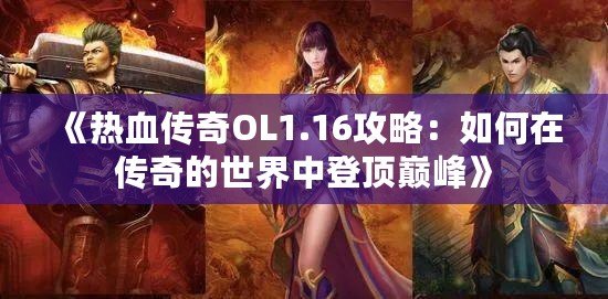 《熱血傳奇OL1.16攻略：如何在傳奇的世界中登頂巔峰》