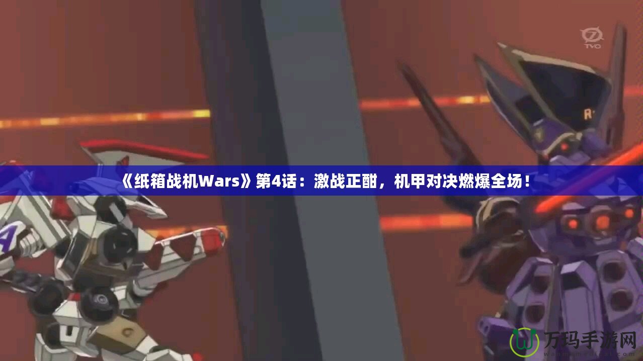 《紙箱戰(zhàn)機Wars》第4話：激戰(zhàn)正酣，機甲對決燃爆全場！