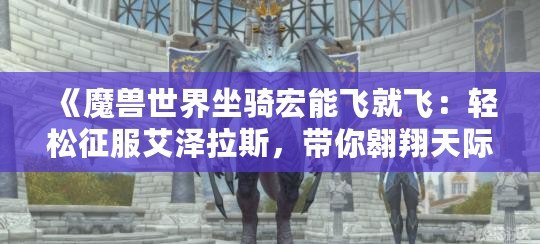 《魔獸世界坐騎宏能飛就飛：輕松征服艾澤拉斯，帶你翱翔天際》