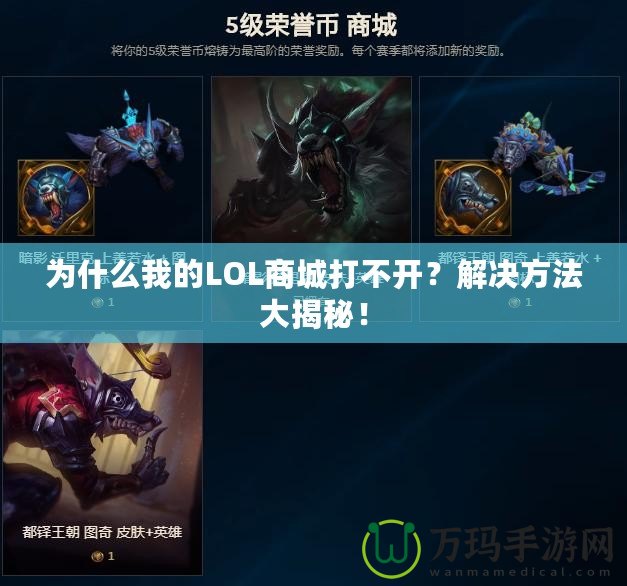 為什么我的LOL商城打不開？解決方法大揭秘！