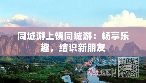 同城游上饒同城游：暢享樂(lè)趣，結(jié)識(shí)新朋友