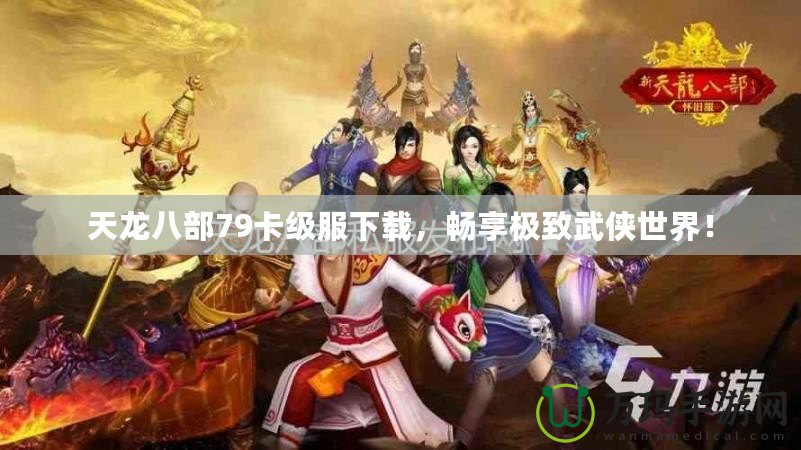 天龍八部79卡級服下載，暢享極致武俠世界！