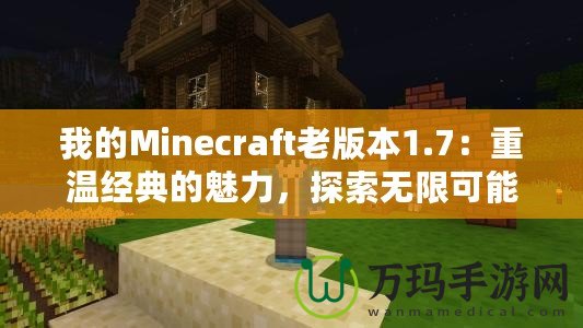 我的Minecraft老版本1.7：重溫經(jīng)典的魅力，探索無限可能