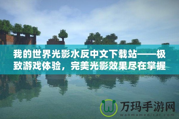 我的世界光影水反中文下載站——極致游戲體驗(yàn)，完美光影效果盡在掌握