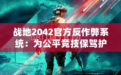 戰(zhàn)地2042官方反作弊系統(tǒng)：為公平競技保駕護(hù)航