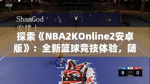 探索《NBA2KOnline2安卓版》：全新籃球競技體驗(yàn)，隨時(shí)隨地享受精彩對決！