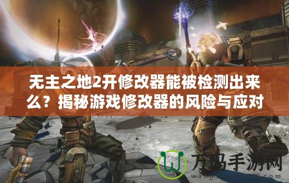 無主之地2開修改器能被檢測(cè)出來么？揭秘游戲修改器的風(fēng)險(xiǎn)與應(yīng)對(duì)策略