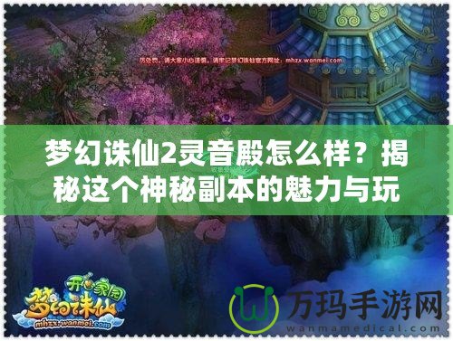 夢幻誅仙2靈音殿怎么樣？揭秘這個神秘副本的魅力與玩法