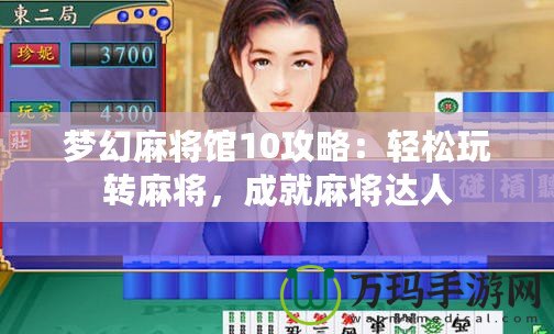 夢幻麻將館10攻略：輕松玩轉(zhuǎn)麻將，成就麻將達(dá)人