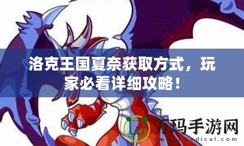 洛克王國(guó)夏奈獲取方式，玩家必看詳細(xì)攻略！