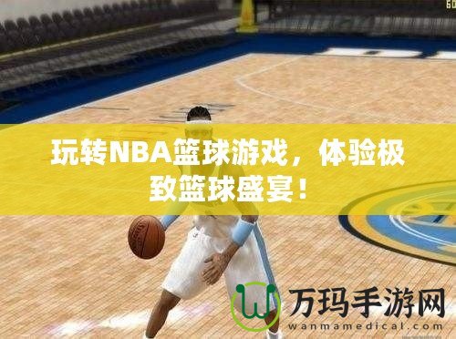 玩轉NBA籃球游戲，體驗極致籃球盛宴！