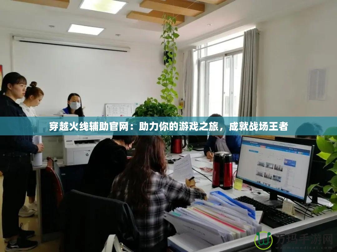 穿越火線輔助官網(wǎng)：助力你的游戲之旅，成就戰(zhàn)場王者