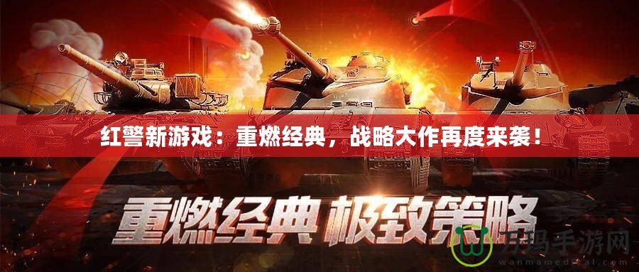 紅警新游戲：重燃經(jīng)典，戰(zhàn)略大作再度來襲！