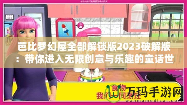 芭比夢幻屋全部解鎖版2023破解版：帶你進入無限創(chuàng)意與樂趣的童話世界