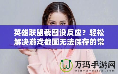 英雄聯(lián)盟截圖沒反應(yīng)？輕松解決游戲截圖無法保存的常見問題