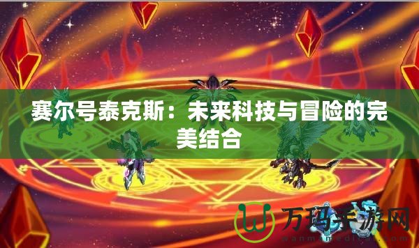 賽爾號泰克斯：未來科技與冒險的完美結(jié)合