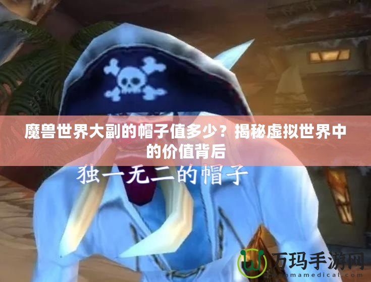 魔獸世界大副的帽子值多少？揭秘虛擬世界中的價值背后