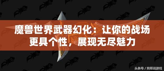 魔獸世界武器幻化：讓你的戰(zhàn)場(chǎng)更具個(gè)性，展現(xiàn)無盡魅力