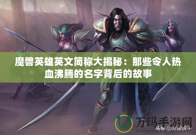 魔獸英雄英文簡稱大揭秘：那些令人熱血沸騰的名字背后的故事